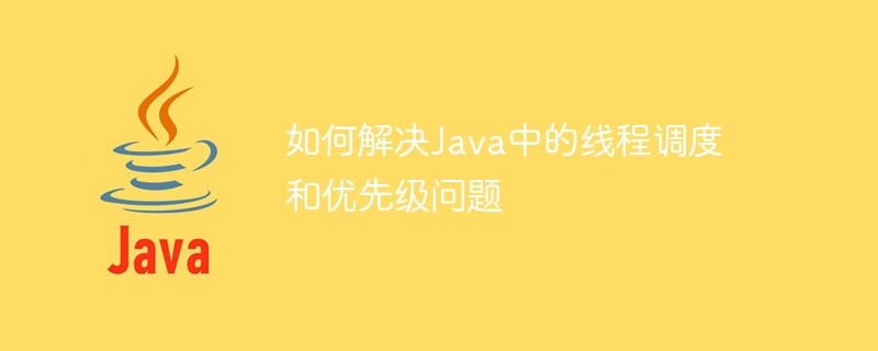 如何解决Java中的线程调度和优先级问题插图